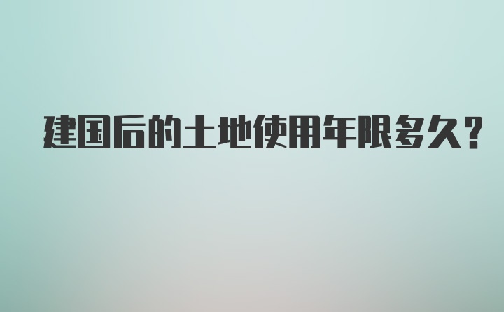 建国后的土地使用年限多久？