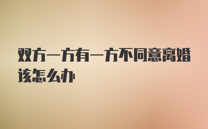 双方一方有一方不同意离婚该怎么办