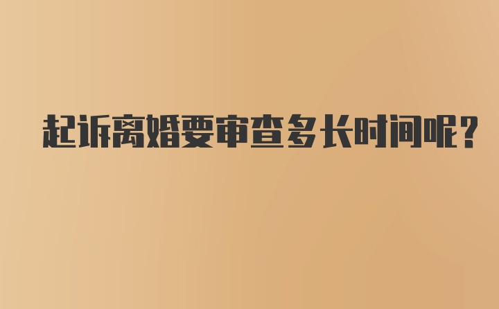 起诉离婚要审查多长时间呢？