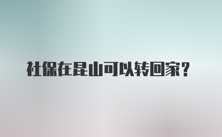 社保在昆山可以转回家？