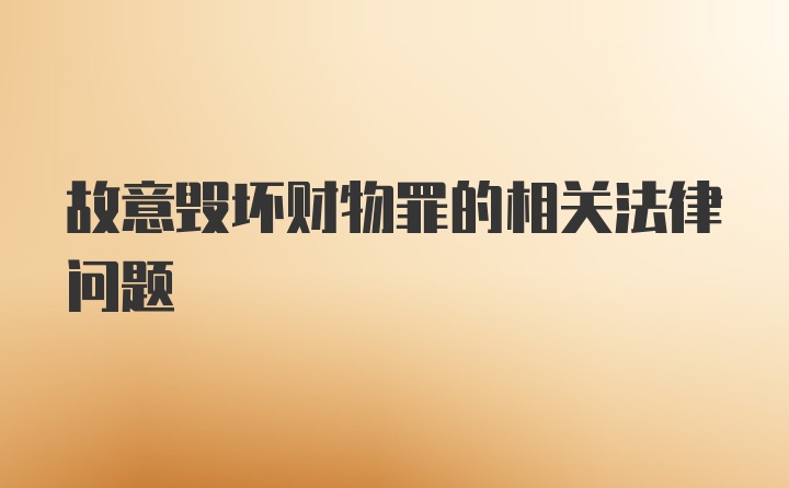 故意毁坏财物罪的相关法律问题