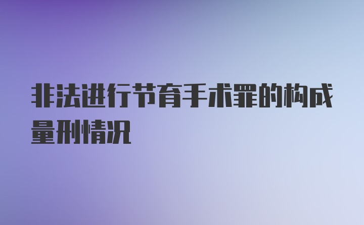 非法进行节育手术罪的构成量刑情况