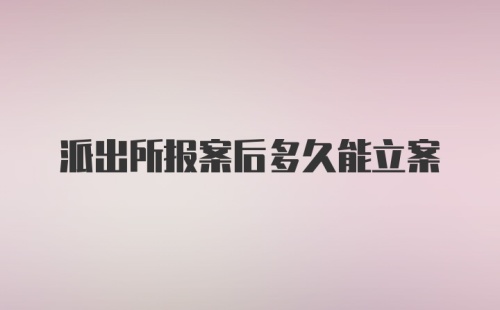 派出所报案后多久能立案