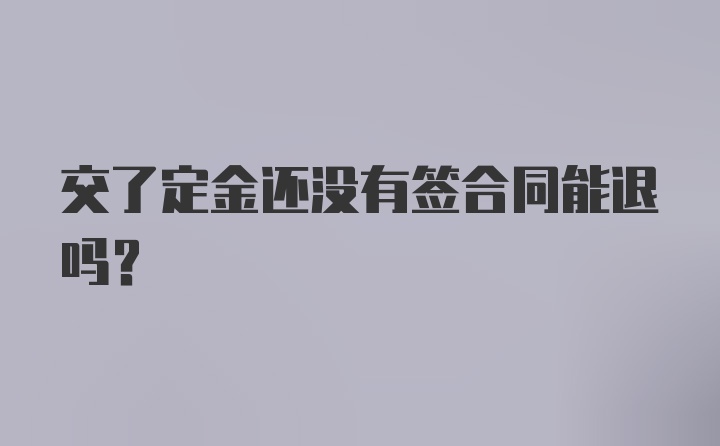 交了定金还没有签合同能退吗?