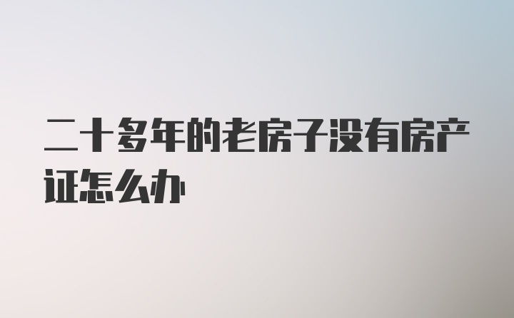 二十多年的老房子没有房产证怎么办