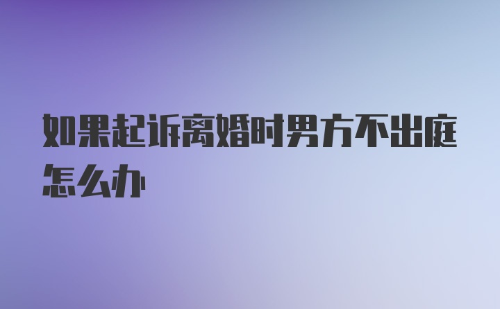 如果起诉离婚时男方不出庭怎么办