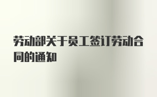 劳动部关于员工签订劳动合同的通知