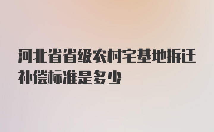 河北省省级农村宅基地拆迁补偿标准是多少