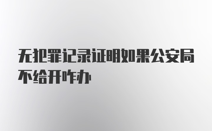 无犯罪记录证明如果公安局不给开咋办