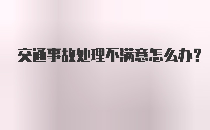 交通事故处理不满意怎么办？