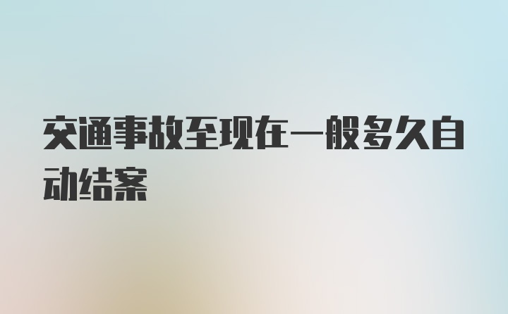 交通事故至现在一般多久自动结案