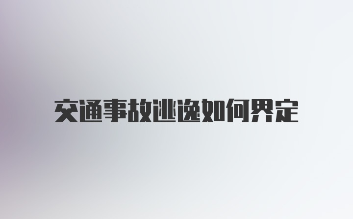 交通事故逃逸如何界定