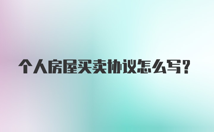 个人房屋买卖协议怎么写？