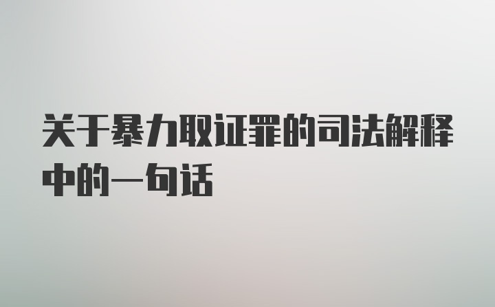 关于暴力取证罪的司法解释中的一句话