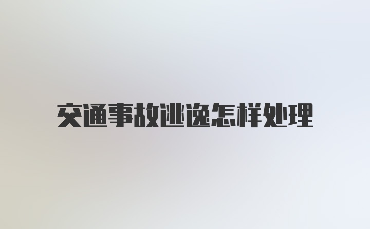 交通事故逃逸怎样处理