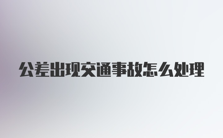 公差出现交通事故怎么处理