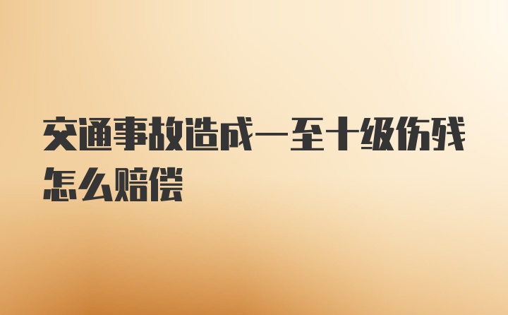 交通事故造成一至十级伤残怎么赔偿