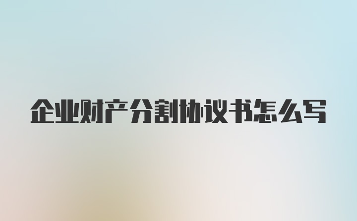 企业财产分割协议书怎么写