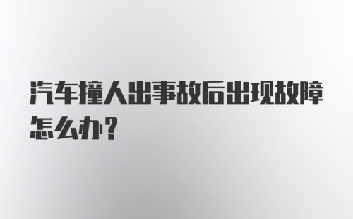 汽车撞人出事故后出现故障怎么办？