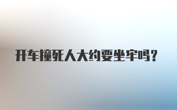 开车撞死人大约要坐牢吗？