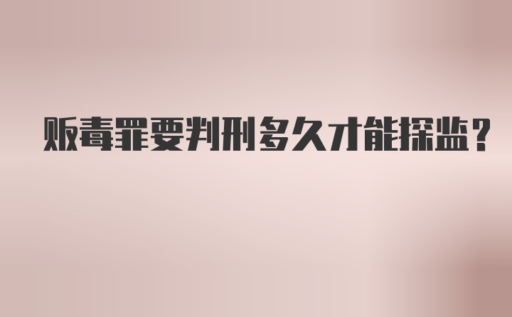 贩毒罪要判刑多久才能探监?