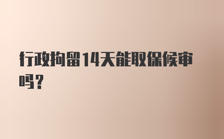 行政拘留14天能取保候审吗？