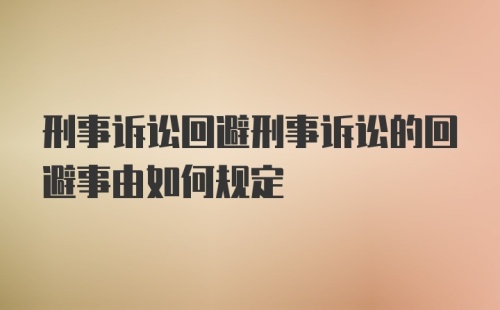 刑事诉讼回避刑事诉讼的回避事由如何规定