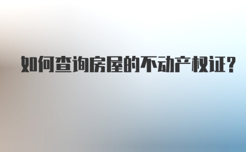 如何查询房屋的不动产权证？