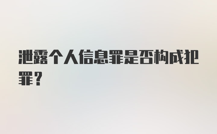 泄露个人信息罪是否构成犯罪？