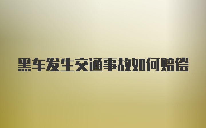 黑车发生交通事故如何赔偿