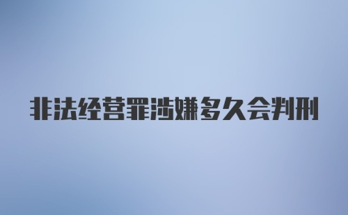 非法经营罪涉嫌多久会判刑