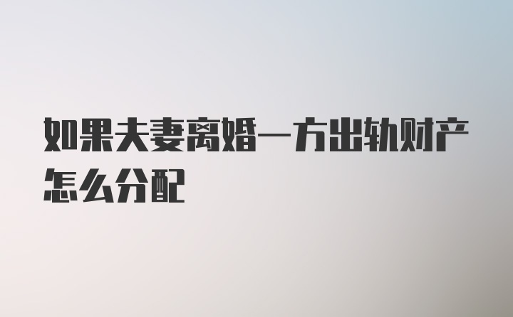 如果夫妻离婚一方出轨财产怎么分配