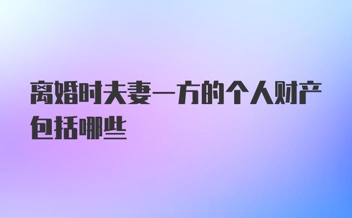 离婚时夫妻一方的个人财产包括哪些