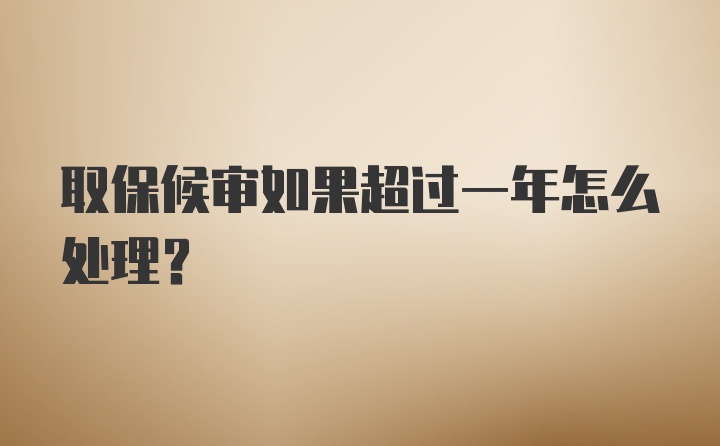 取保候审如果超过一年怎么处理？