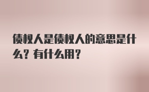 债权人是债权人的意思是什么？有什么用？