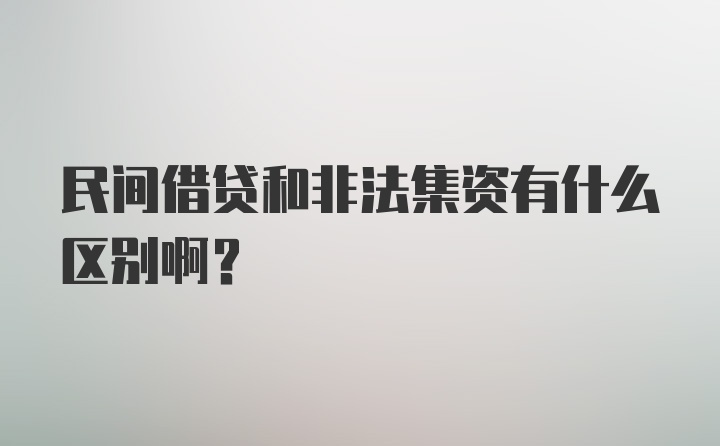 民间借贷和非法集资有什么区别啊?