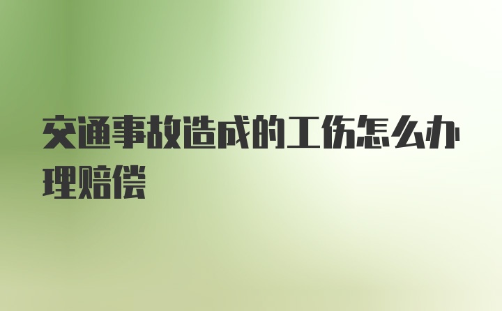 交通事故造成的工伤怎么办理赔偿