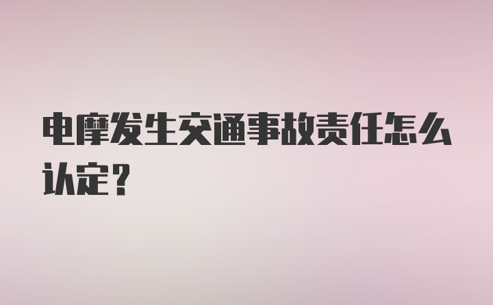 电摩发生交通事故责任怎么认定？