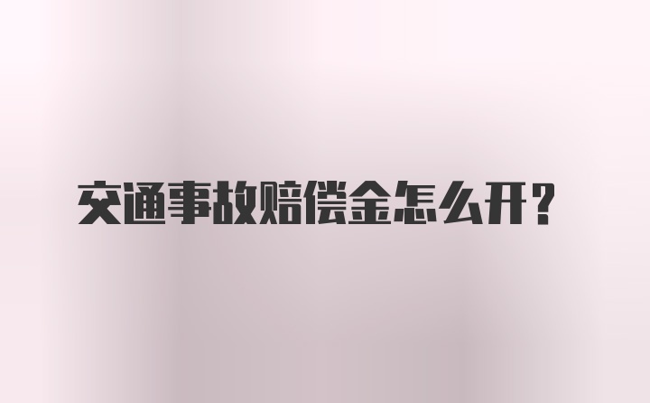 交通事故赔偿金怎么开？