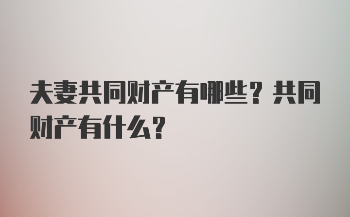 夫妻共同财产有哪些？共同财产有什么？