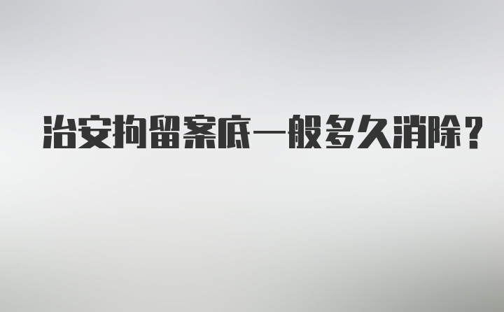 治安拘留案底一般多久消除？