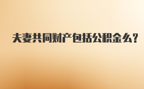 夫妻共同财产包括公积金么？