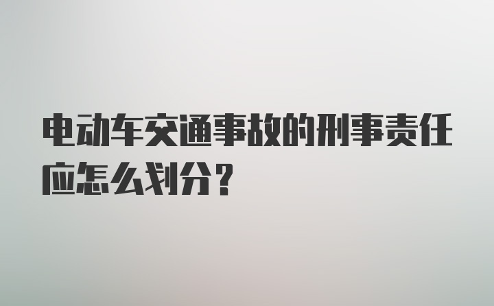 电动车交通事故的刑事责任应怎么划分？