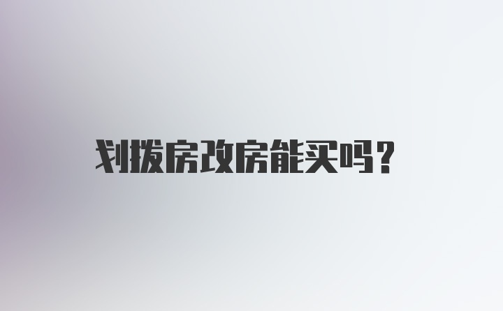 划拨房改房能买吗?