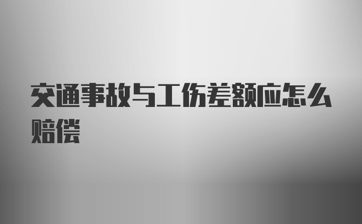 交通事故与工伤差额应怎么赔偿