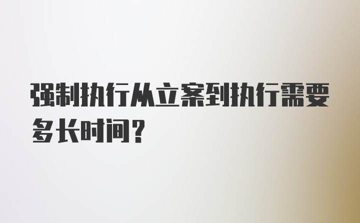 强制执行从立案到执行需要多长时间？