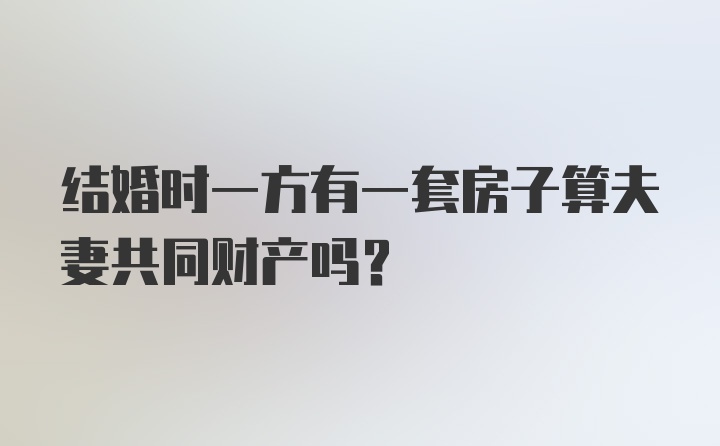 结婚时一方有一套房子算夫妻共同财产吗？