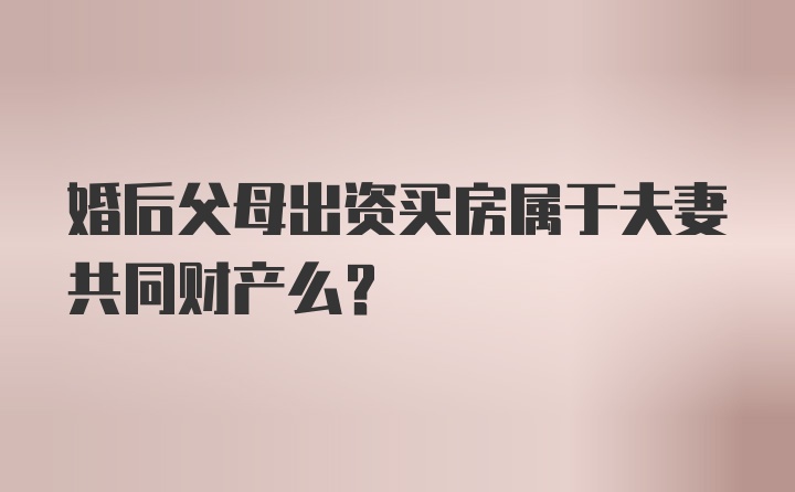 婚后父母出资买房属于夫妻共同财产么？