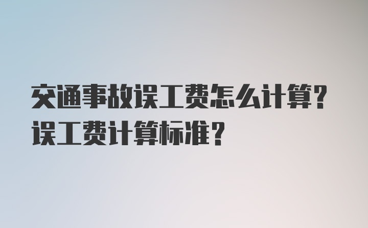 交通事故误工费怎么计算？误工费计算标准？