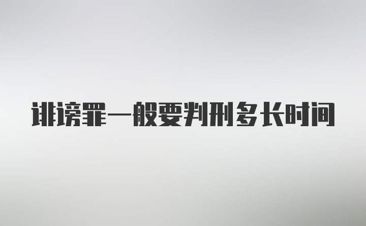 诽谤罪一般要判刑多长时间